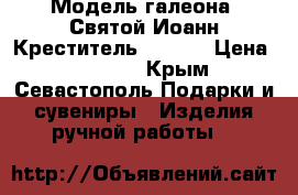    Модель галеона «Святой Иоанн Креститель» (SGB) › Цена ­ 70 000 - Крым, Севастополь Подарки и сувениры » Изделия ручной работы   